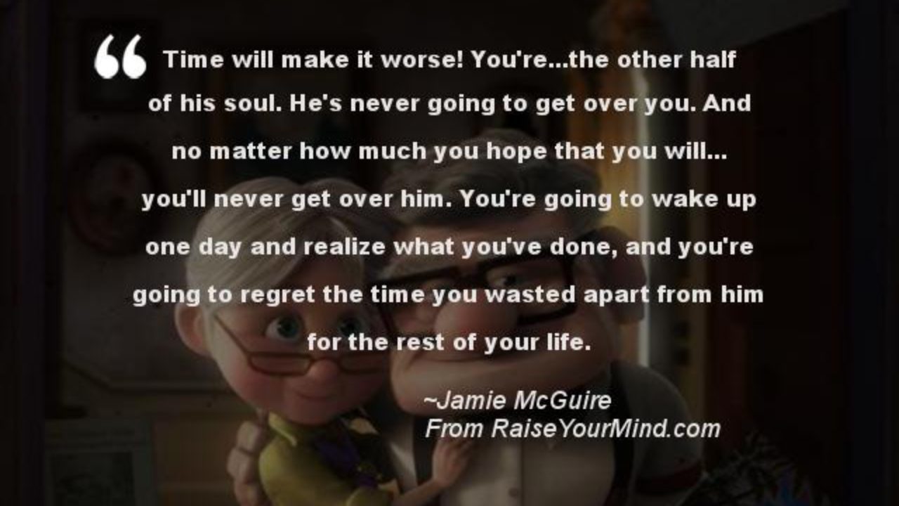 Love Quotes Sayings Verses Time Will Make It Worse You Re The Other Half Of His Soul He S Never Going To Get Over You And No Matter How Much You Hope That